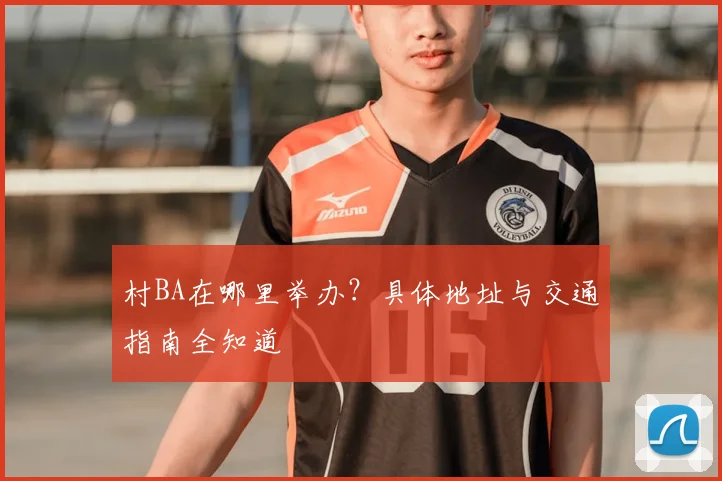 村BA在哪里举办？具体地址与交通指南全知道